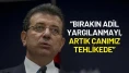 Ekrem İmamoğlu'ndan Sert Tepki: “Bırakın Adil Yargılanmayı, Artık Canımız Tehlikede”