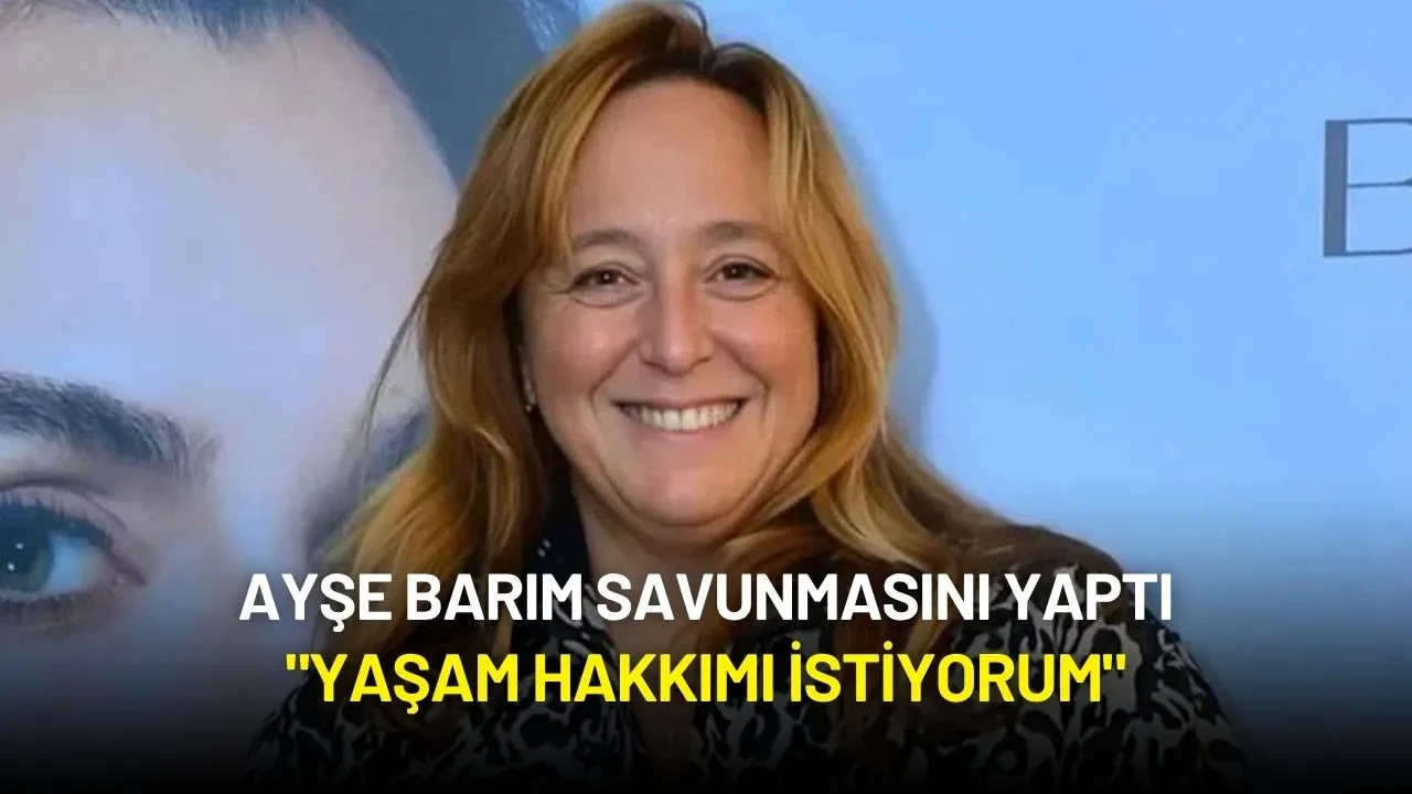 Ayşe Barım Savunmasını Yaptı: "Yaşam Hakkımı İstiyorum"