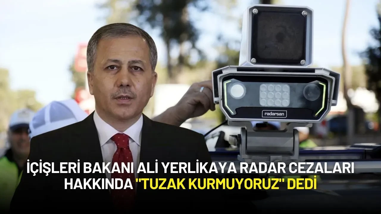 İçişleri Bakanı Ali Yerlikaya Radar Cezaları Hakkında "Tuzak Kurmuyoruz" Dedi