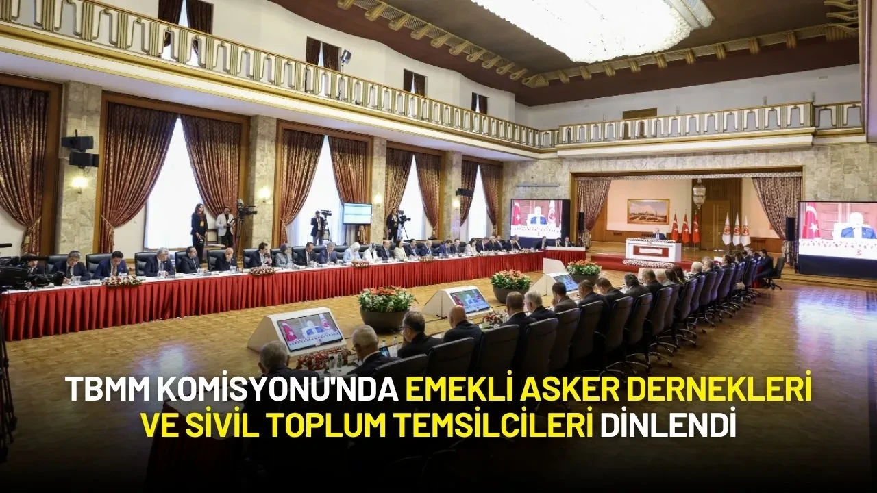 TBMM Komisyonu'nda Emekli Asker Dernekleri ve Sivil Toplum Temsilcileri Dinlendi