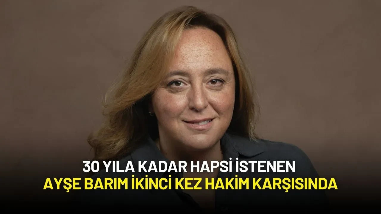 30 Yıla Kadar Hapsi İstenen Ayşe Barım İkinci Kez Hakim Karşısında