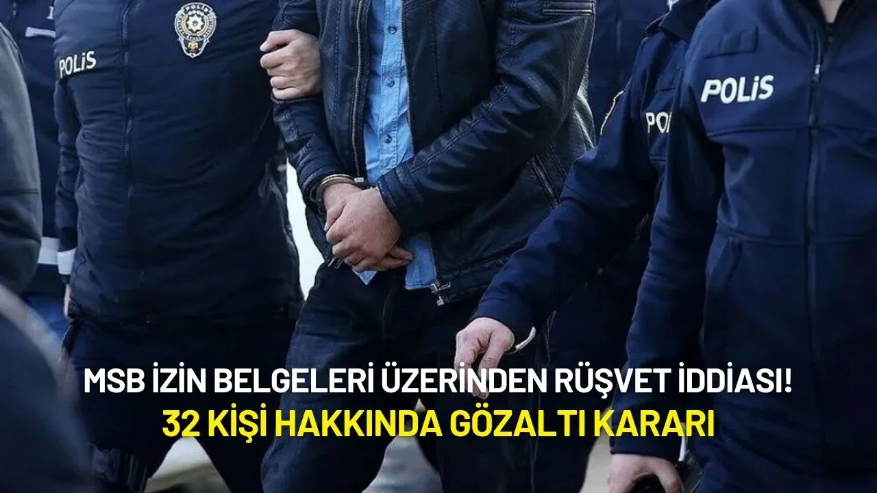 MSB İzin Belgeleri Üzerinden Rüşvet İddiası: 32 Kişi Hakkında Gözaltı Kararı!