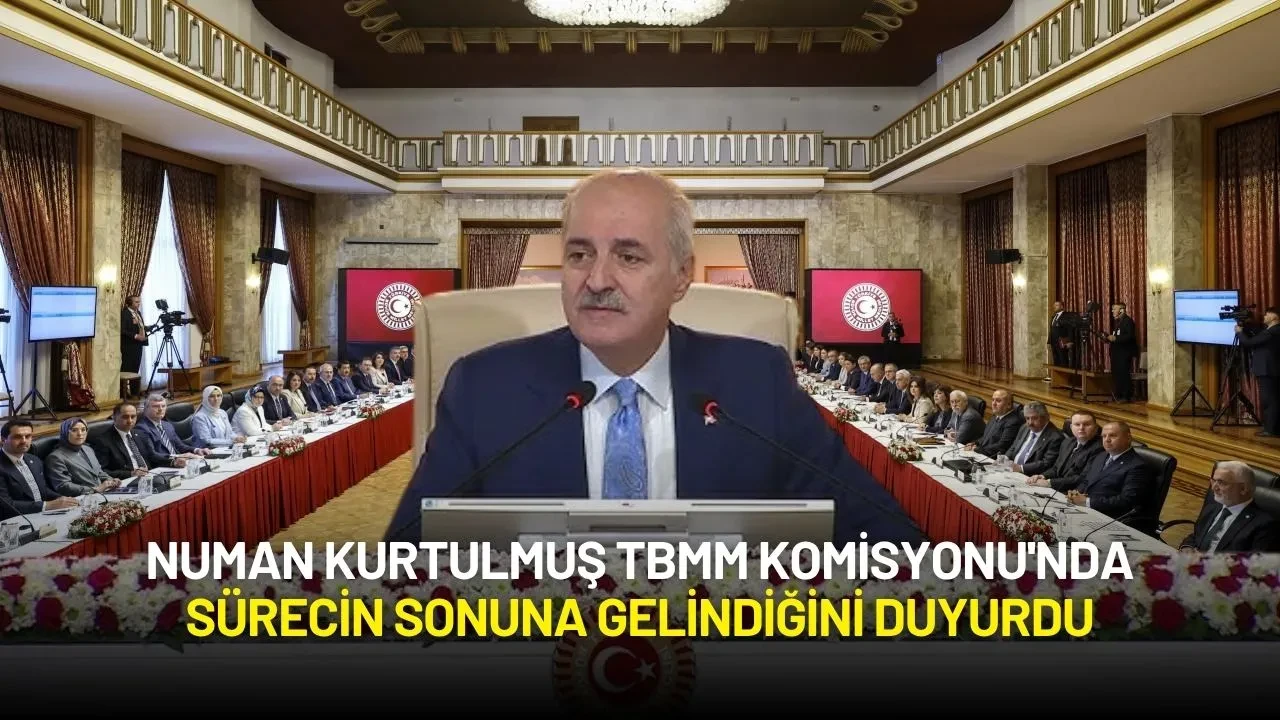 Numan Kurtulmuş TBMM Komisyonu'nda Sona Gelindiğini Duyurdu