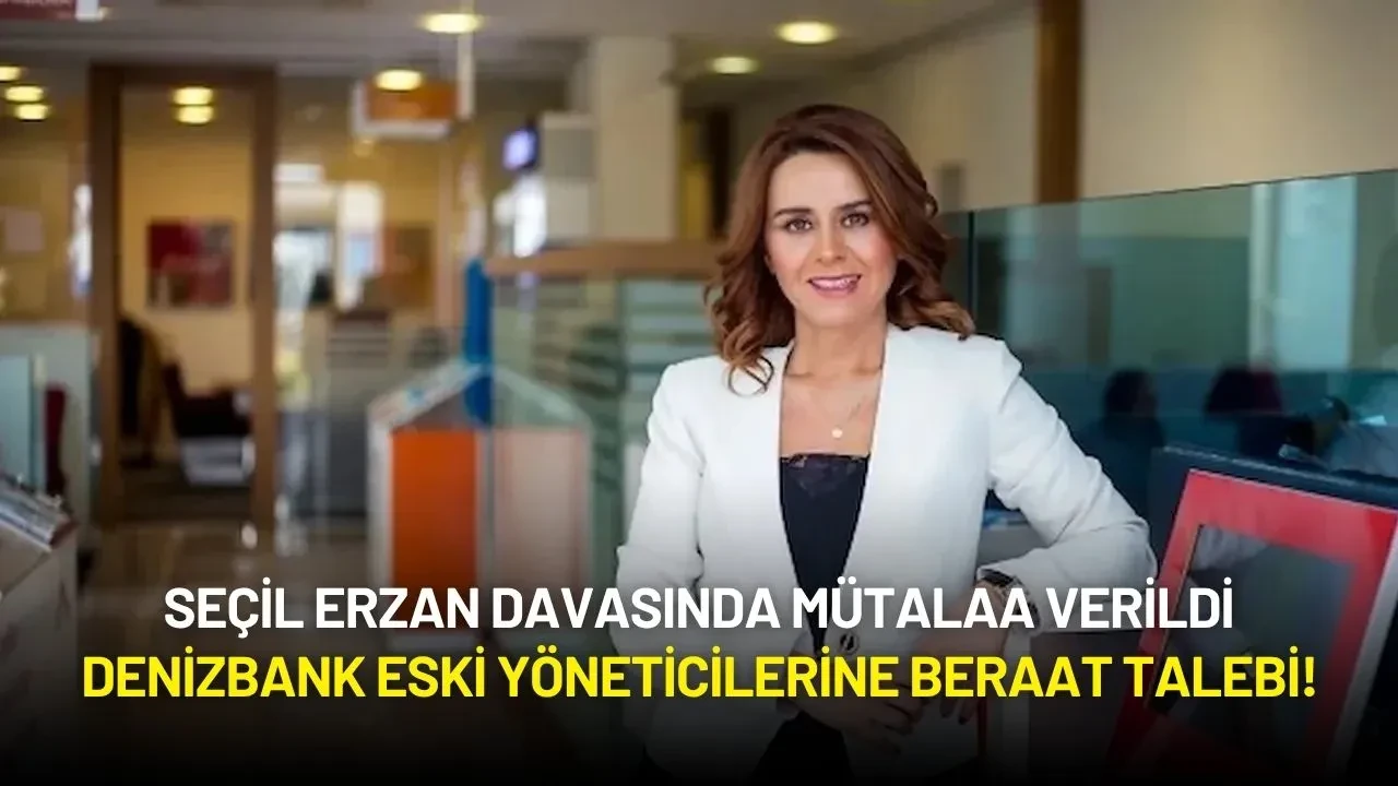 Seçil Erzan Davasında Mütalaa Verildi: Denizbank Eski Yöneticilerine Beraat Talebi!