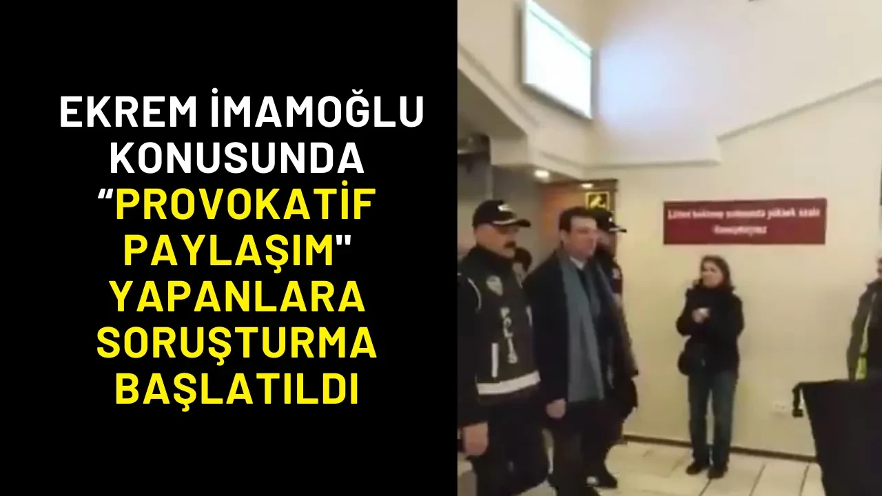 Ekrem İmamoğlu Konusunda “Provokatif Paylaşım" Yapanlara Soruşturma Başlatıldı
