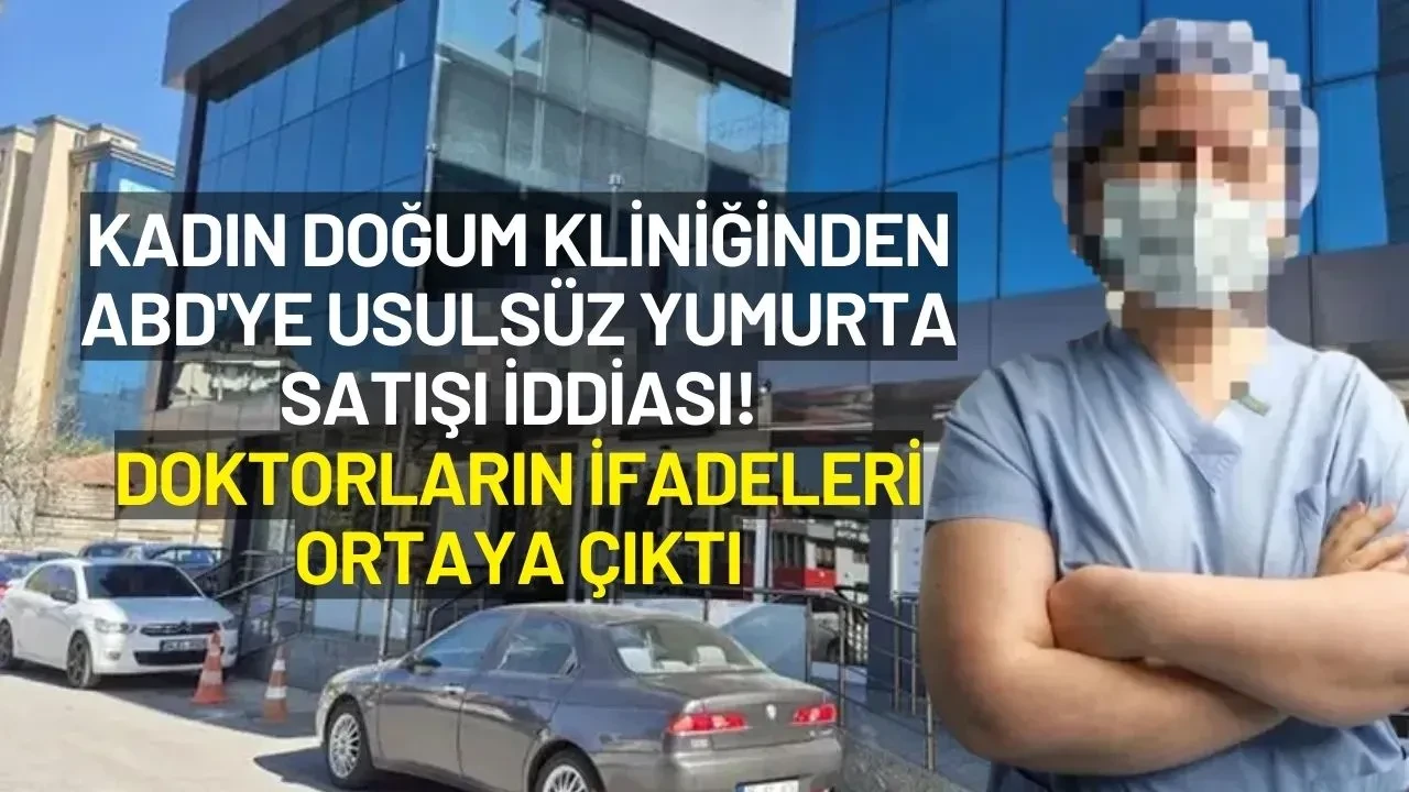 Kadın Doğum Kliniğinden ABD'ye Usulsüz Yumurta Satışı İddiasında Doktorların İfadeleri Ortaya Çıktı