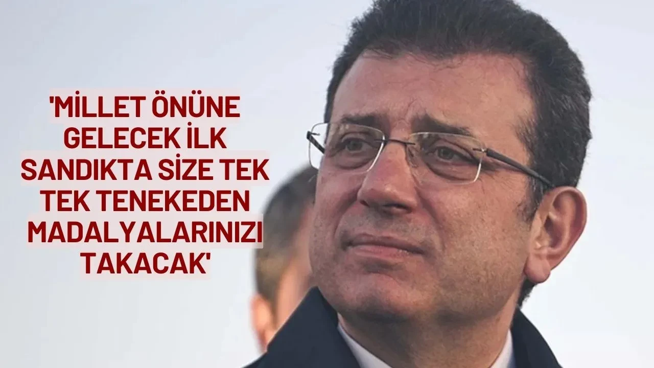 Ekrem İmamoğlu:'Millet Önüne Gelecek İlk Sandıkta Size Tek Tek Tenekeden Madalyalarınızı Takacak'