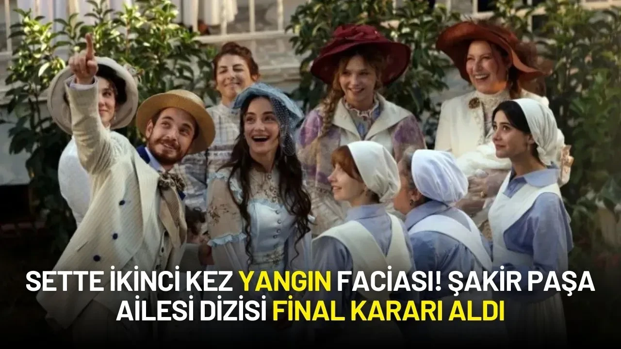 Sette İkinci Kez Yangın Faciası! Şakir Paşa Ailesi Dizisi Final Kararı Aldı