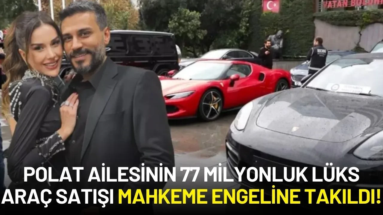 Polat Ailesinin 77 Milyonluk Lüks Araç Satışı Mahkeme Engeline Takıldı!