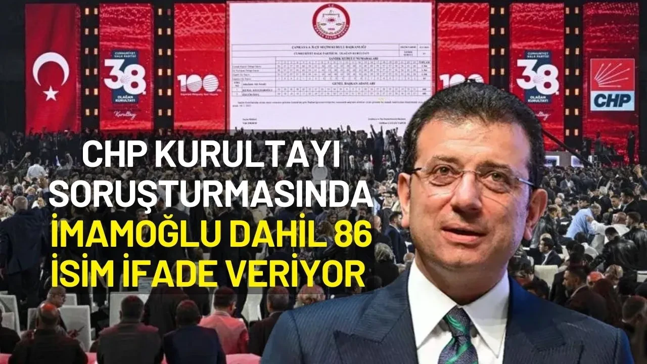 CHP Kurultayında Soruşturma Genişliyor: İmamoğlu Dahil 86 İsim İfade Veriyor