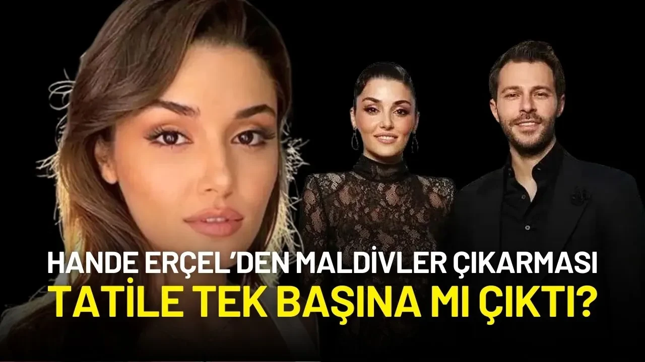 Hande Erçel'den Maldivler Kaçamağı: Tatilde Hakan Sabancı Neden Yoktu?