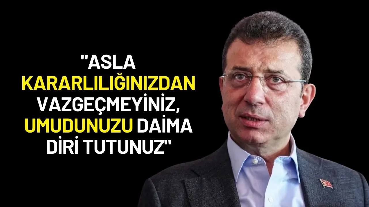 Ekrem İmamoğlu: "Asla Kararlılığınızdan Vazgeçmeyiniz, Umudunuzu Daima Diri Tutunuz"