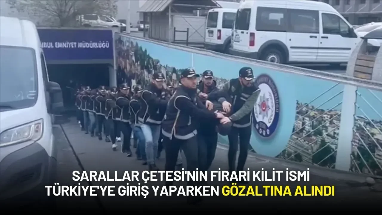 Sarallar Çetesi'nin Firari Kilit İsmi Türkiye'ye Giriş Yaparken Gözaltına Alındı