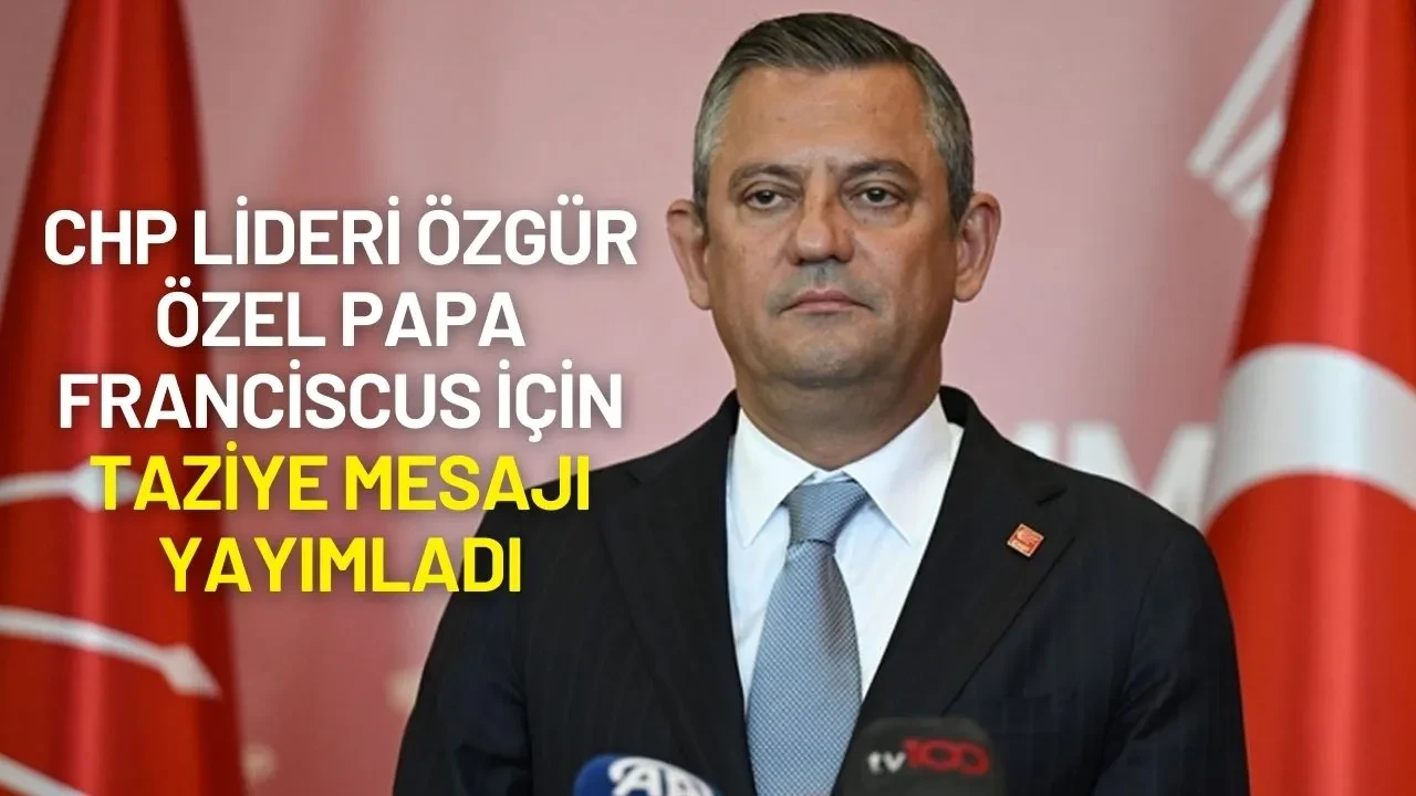 CHP Lideri Özgür Özel Papa Franciscus İçin Taziye Mesajı Yayımladı