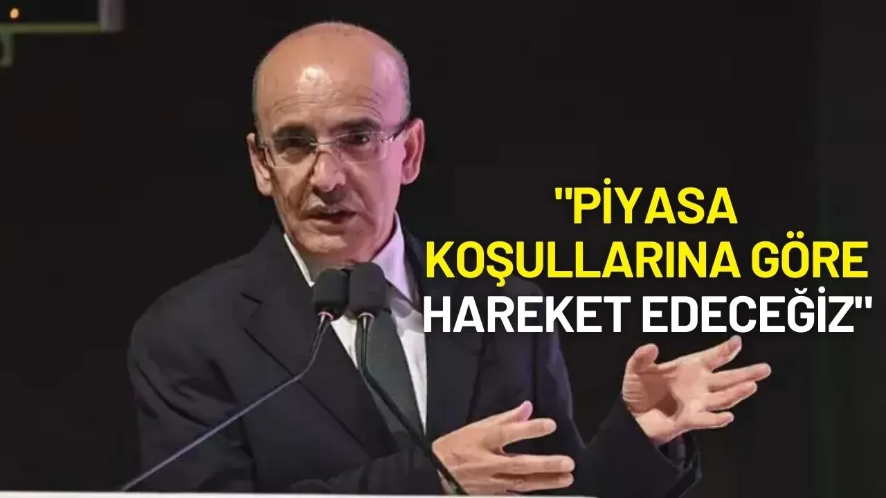 Bakan Mehmet Şimşek: "Piyasa Koşullarına Göre Hareket Edeceğiz"