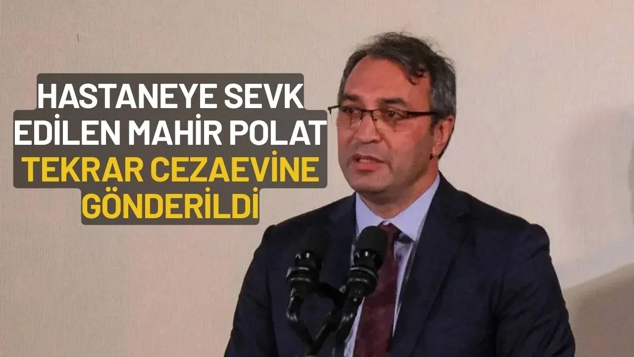 Sağlık Sorunlarından Dolayı Hastaneye Sevk Edilen Mahir Polat Tekrar Cezaevine Gönderildi