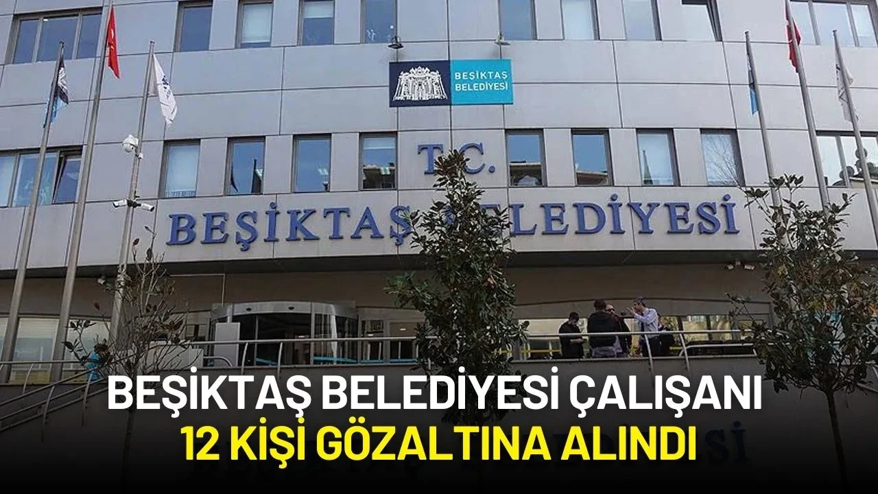 Beşiktaş Belediyesi'ne Yönelik Soruşturma Kapsamında 12 Kişi Gözaltına Alındı