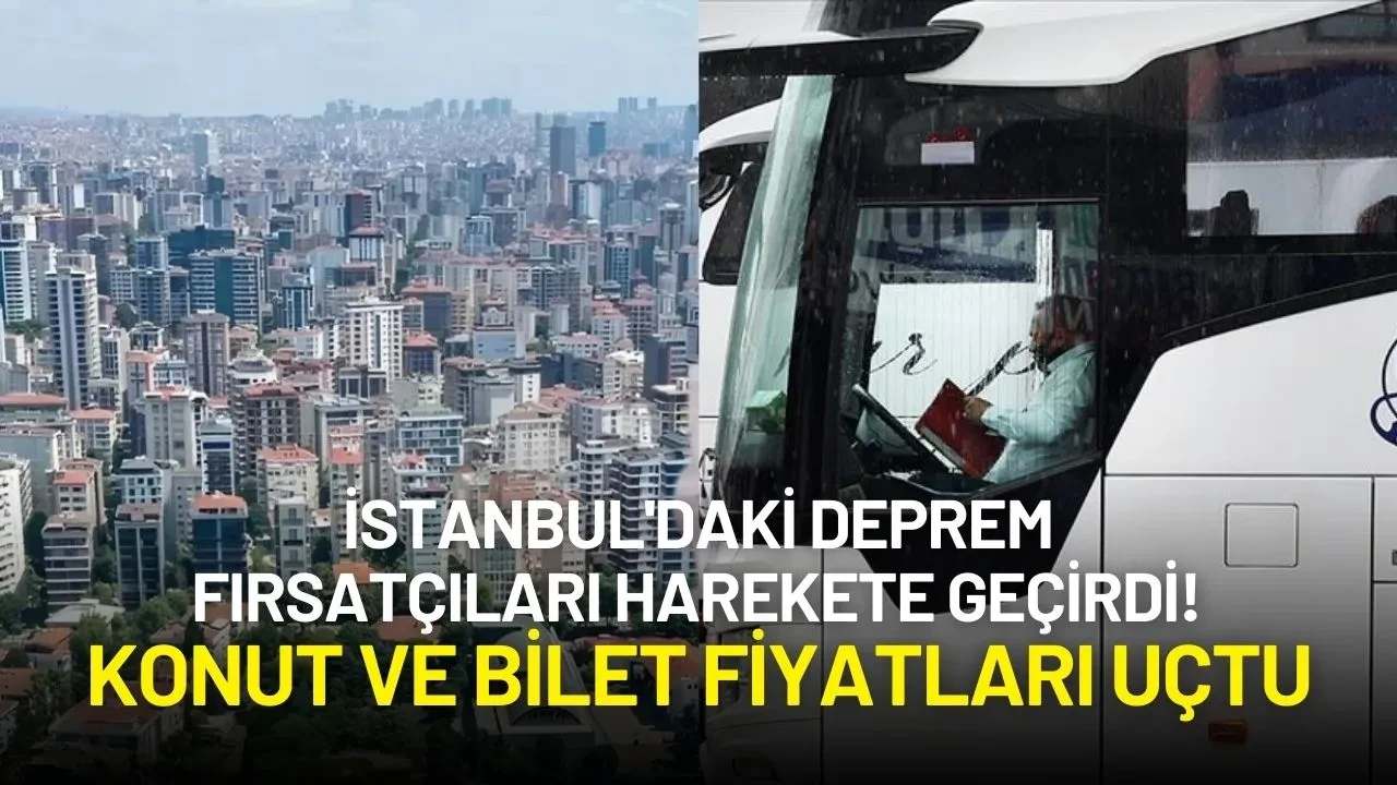 İstanbul'daki Deprem Fırsatçıları Harekete Geçirdi! Konut ve Bilet Fiyatları Uçtu