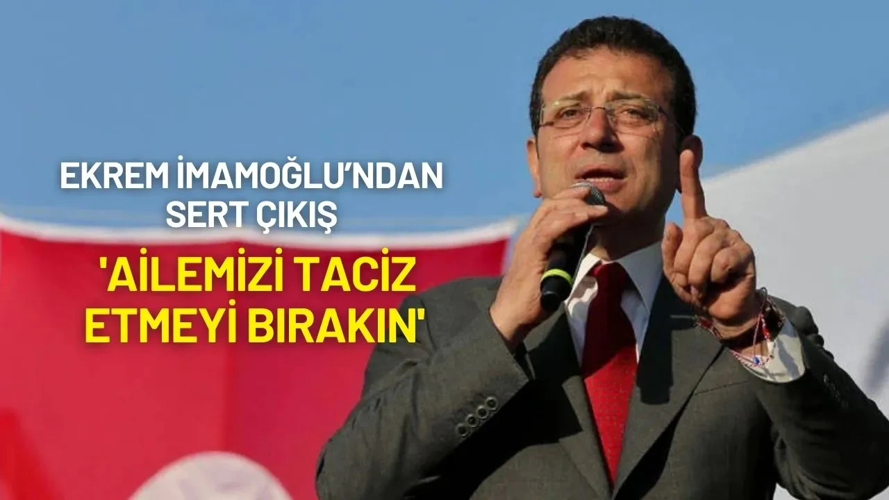 Ekrem İmamoğlu: 'Ailemizi Taciz Etmeyi Bırakın'