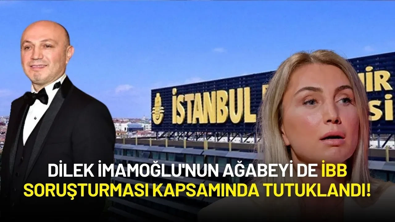 İBB Soruşturmasında 18 Tutuklama! Dilek İmamoğlu'nun Ağabeyi de Cezaevine Gönderildi