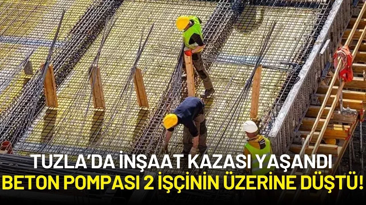 Tuzla’da İnşaat Kazası: Beton Pompası 2 İşçinin Üzerine Düştü!