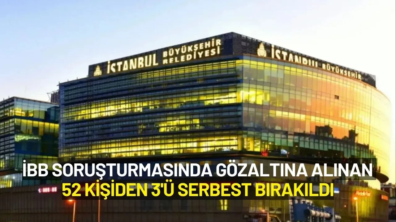 İBB Soruşturmasında 52 Gözaltı: 3 Kişi Adli Kontrolle Serbest Bırakıldı