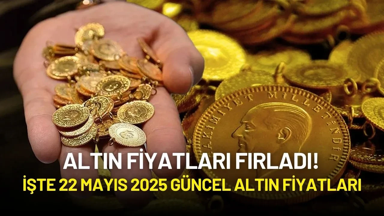 Altın Fiyatları Fırladı! İşte 22 Mayıs 2025 Güncel Altın Fiyatları