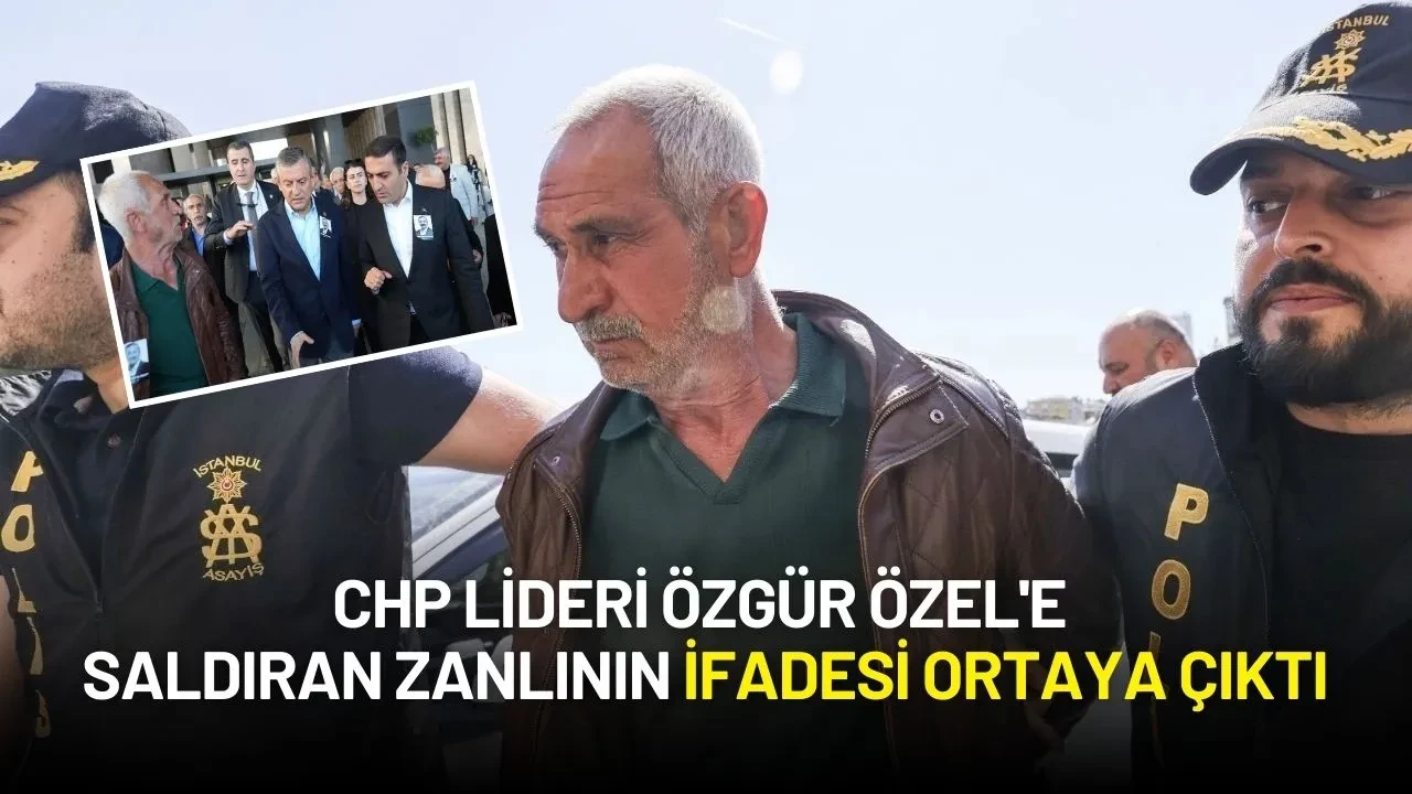 CHP Lideri Özgür Özel'e Saldıran Zanlının İfadesi Ortaya Çıktı