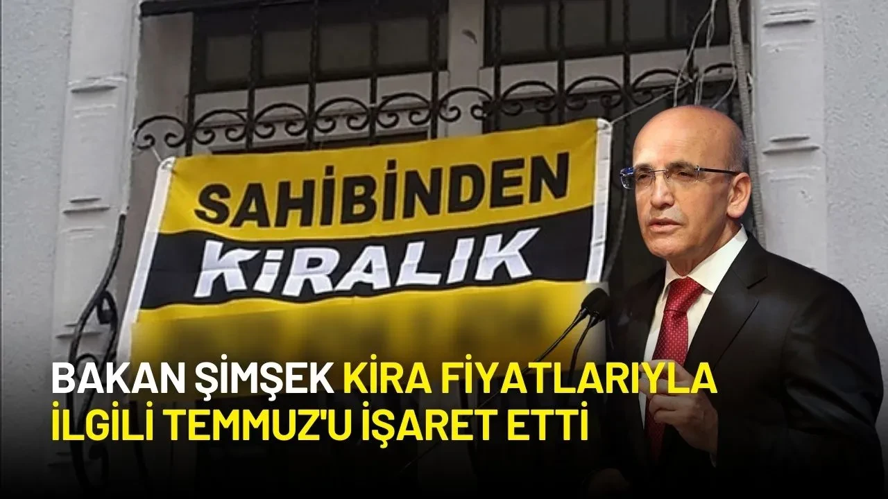 Bakan Şimşek Kira Fiyatlarıyla İlgili Temmuz'u İşaret Etti