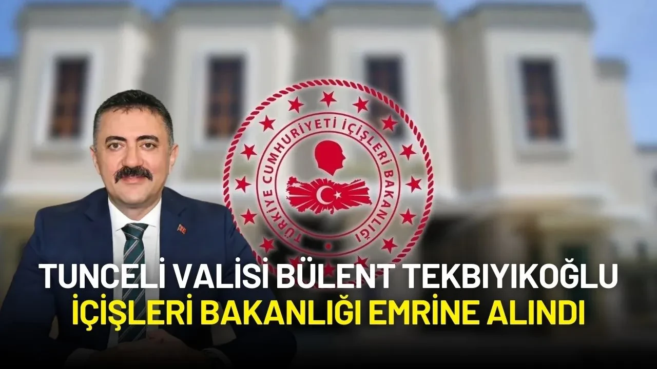 İçişleri Bakanlığı Açıkladı: Tunceli Valisi Bülent Tekbıyıkoğlu Merkeze Çekildi