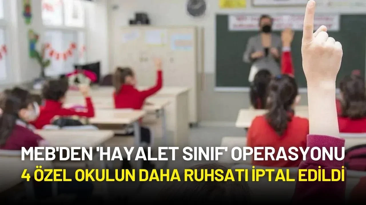 MEB'den 'Hayalet Sınıf' Operasyonu: 4 Özel Okulun Daha Ruhsatı İptal Edildi
