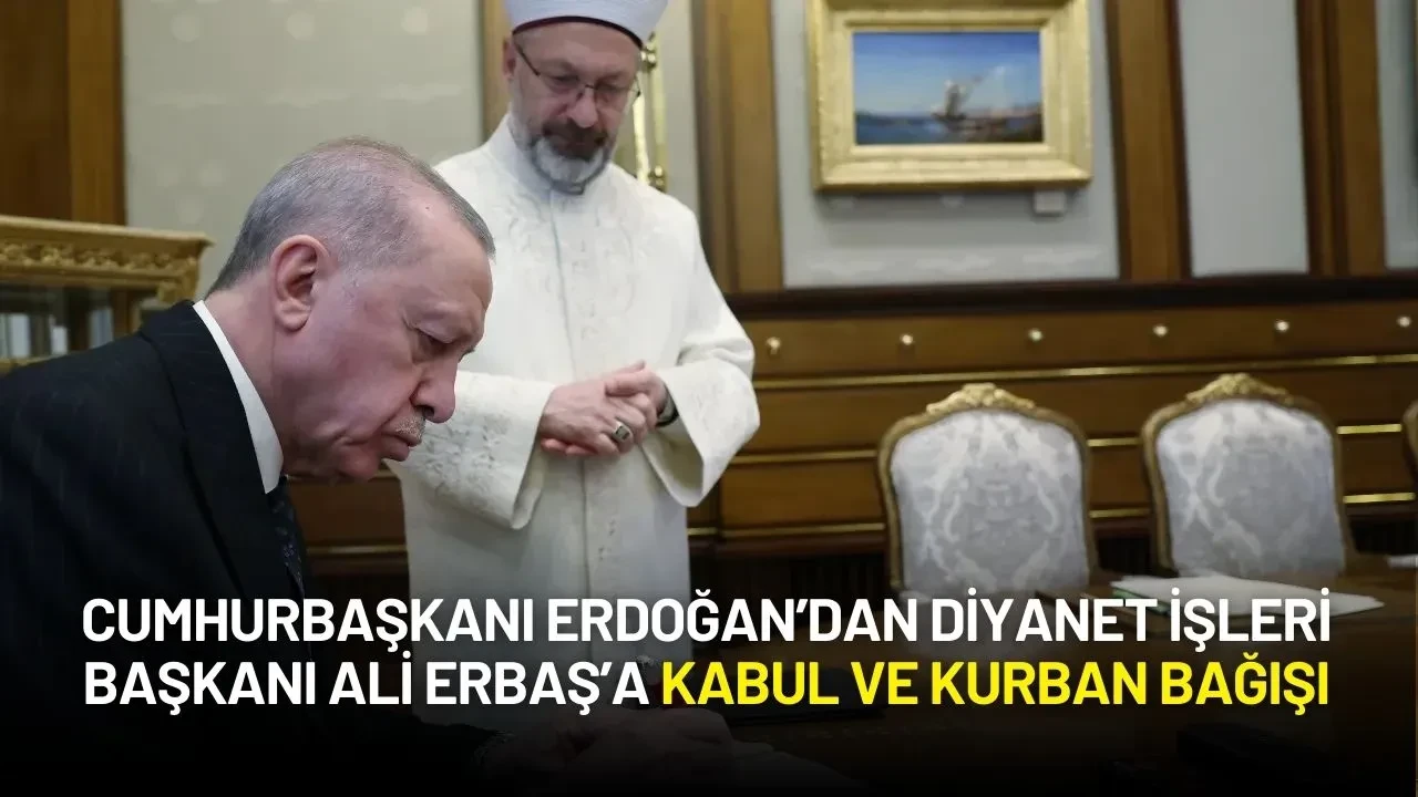 Cumhurbaşkanı Erdoğan’dan Diyanet İşleri Başkanı Ali Erbaş’a Kabul ve Kurban Bağışı