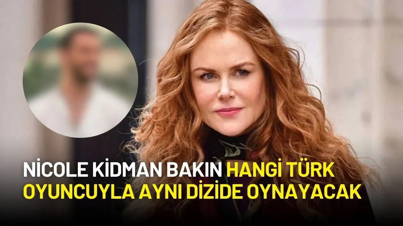 Nicole Kidman’a Türk Partner! Bakın Hangi Türk Oyuncuyla Rol Arkadaşı Olacak
