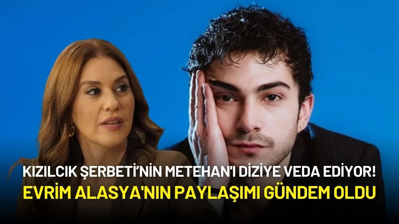 Kızılcık Şerbeti’nin Metehan'ı Diziye Veda Ediyor! Evrim Alasya'nın Paylaşımı Gündem Oldu