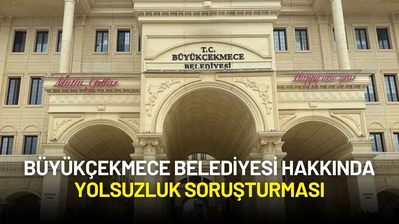 Büyükçekmece Belediyesi Hakkında Yolsuzluk Soruşturması Başlatıldı