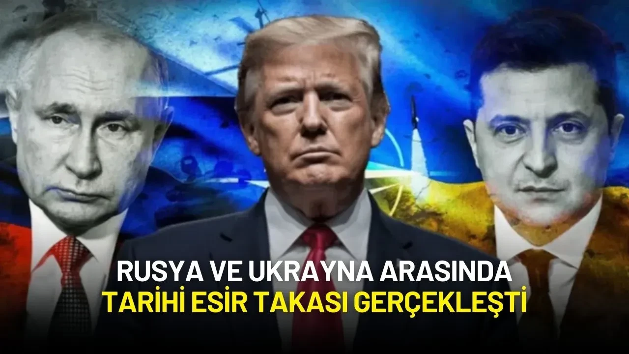Trump Duyurdu: Rusya ve Ukrayna Arasında Tarihi Esir Takası Gerçekleşti
