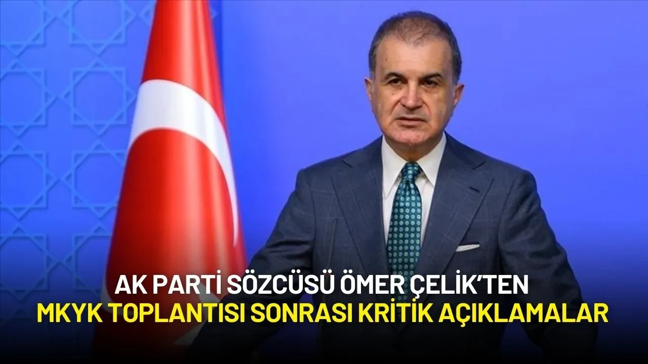 AK Parti Sözcüsü Ömer Çelik’ten MKYK Toplantısı Sonrası Kritik Açıklamalar