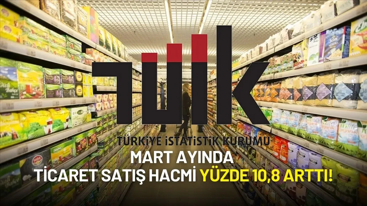 TÜİK Verileri Paylaştı: Mart Ayında Ticaret Satış Hacmi Yüzde 10,8 Arttı!