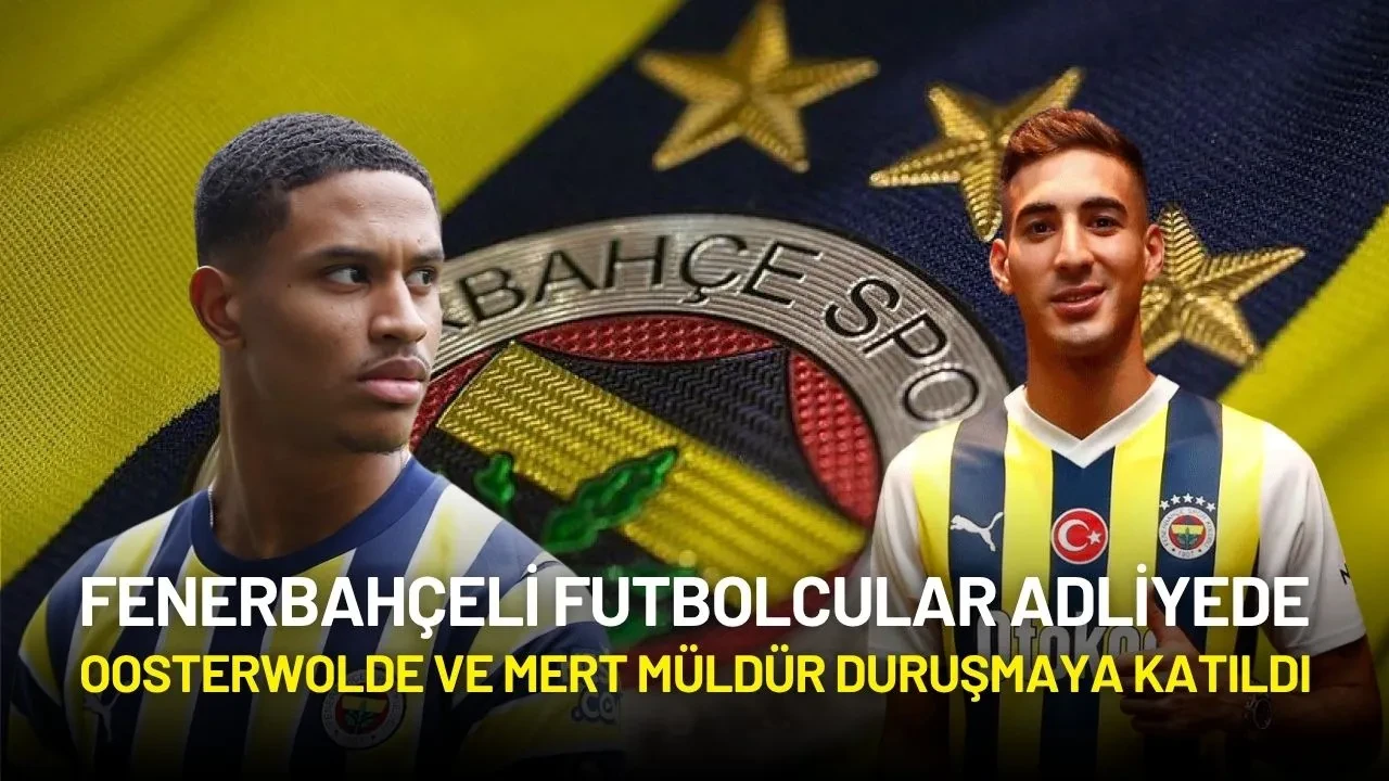 Fenerbahçeli Futbolcular Adliyede: Oosterwolde ve Mert Müldür Duruşmaya Katıldı