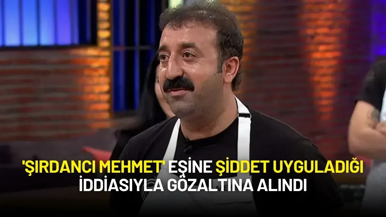 Masterchef’in 'Şırdancı Mehmet'i Eşine Şiddet Uyguladığı İddiasıyla Gözaltına Alındı