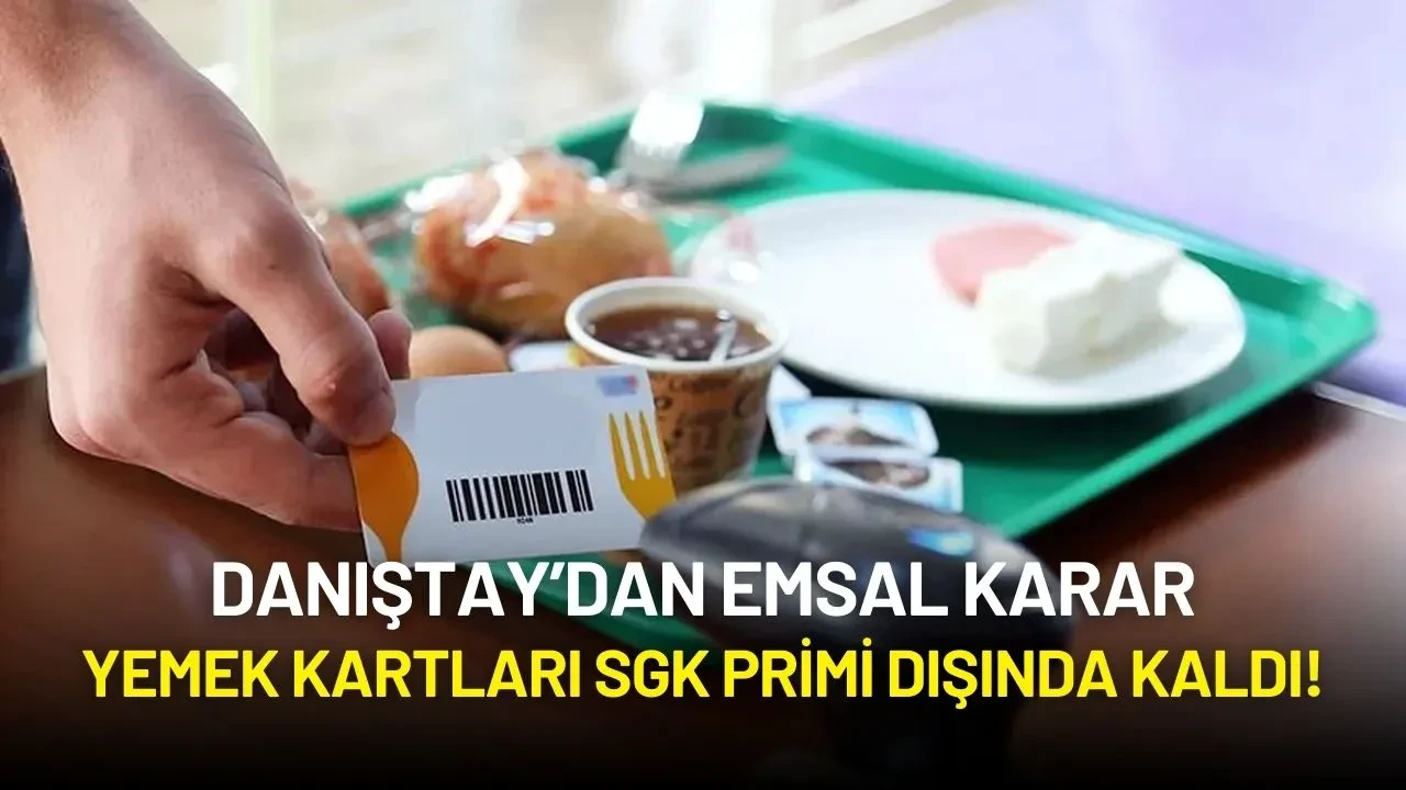 Danıştay’dan Emsal Karar: Yemek Kartları SGK Primi Dışında Kaldı!