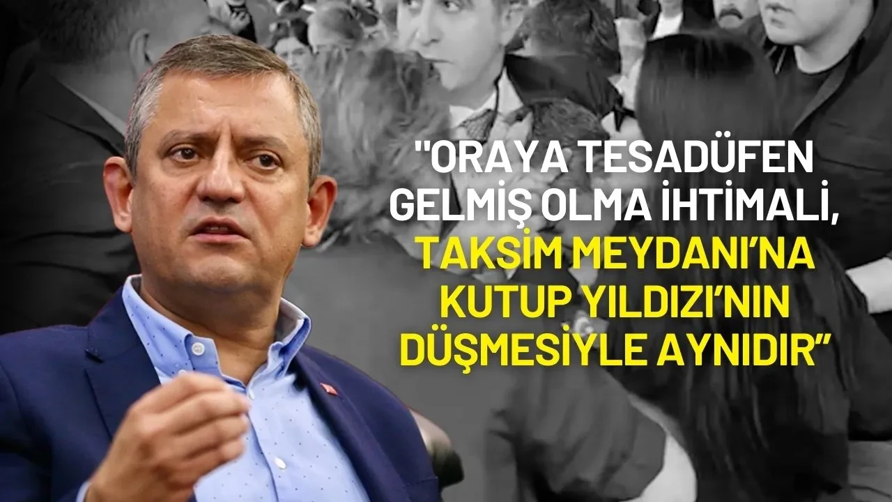 Özgür Özel: "Tesadüfen Gelmiş Olma İhtimali, Taksim Meydanı’na Kutup Yıldızı’nın Düşmesiyle Aynıdır"