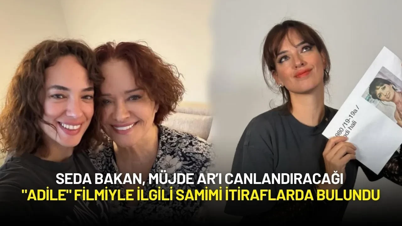 Seda Bakan, Müjde Ar’ı Canlandıracağı "Adile" Filmi İçin Samimi İtiraflarda Bulundu