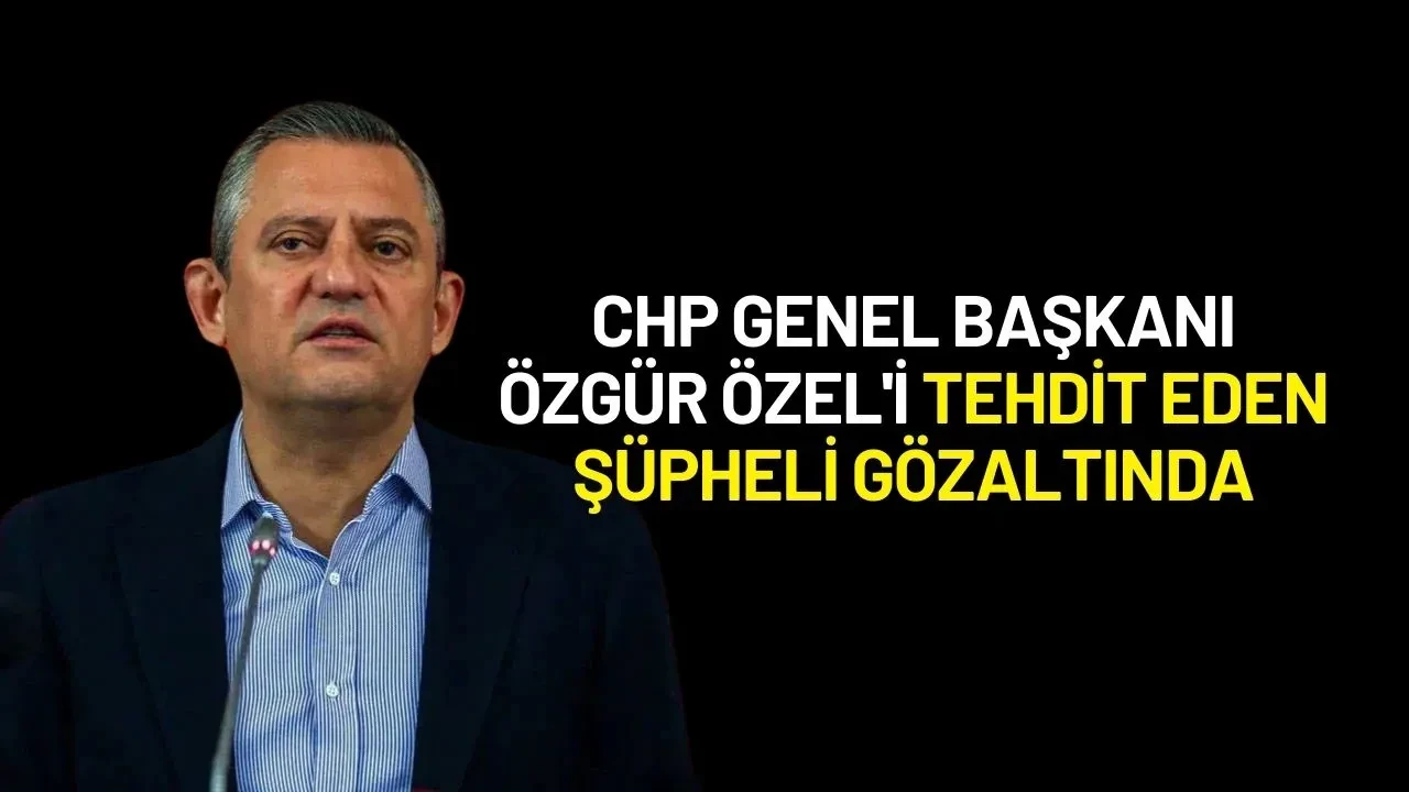 CHP Genel Başkanı Özgür Özel'i Sosyal Medyada Tehdit Eden Şüpheli Gözaltına Alındı