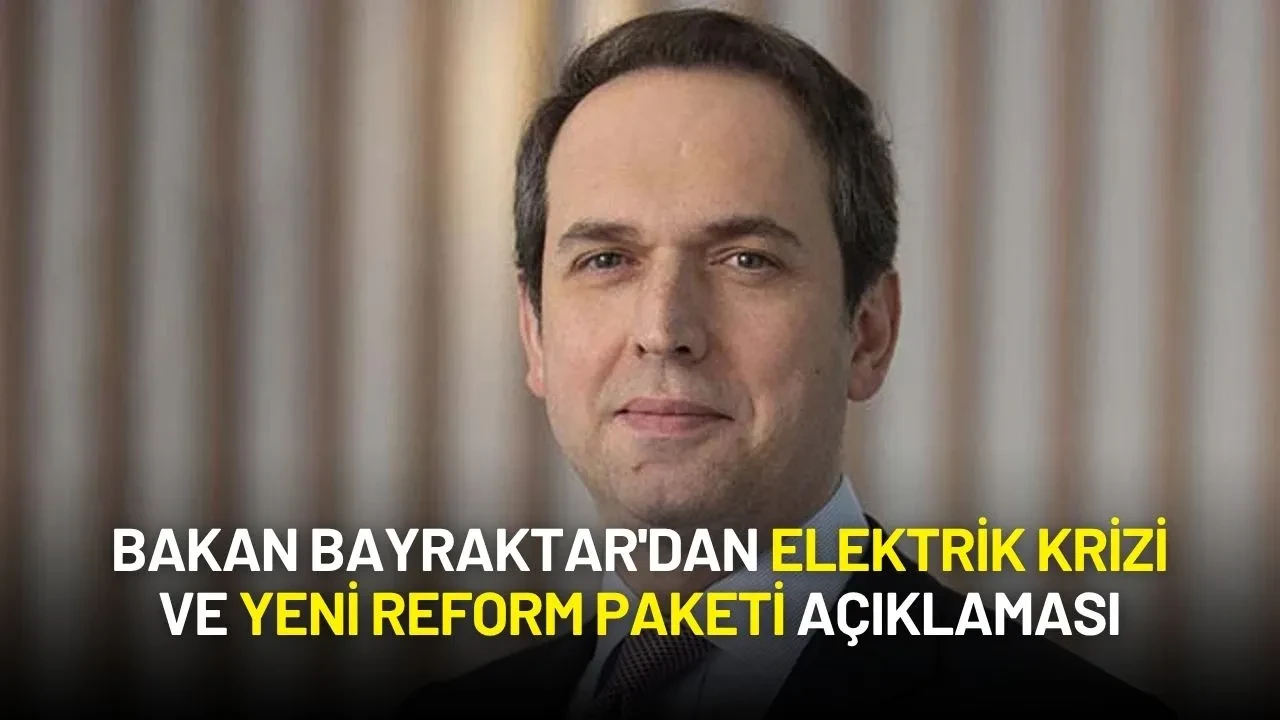 Bakan Bayraktar'dan Elektrik Krizi ve Yeni Reform Paketi Açıklaması