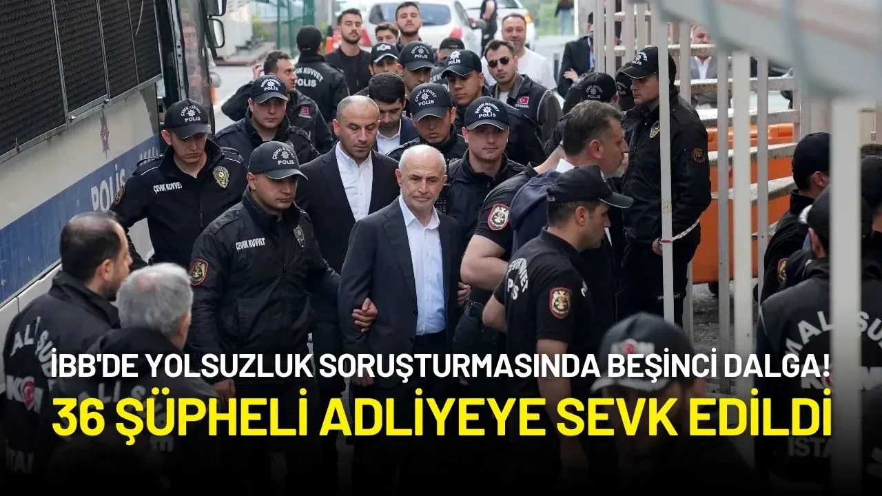 İBB'de Yolsuzluk Soruşturmasında Beşinci Dalga! 36 Şüpheli Adliyeye Sevk Edildi