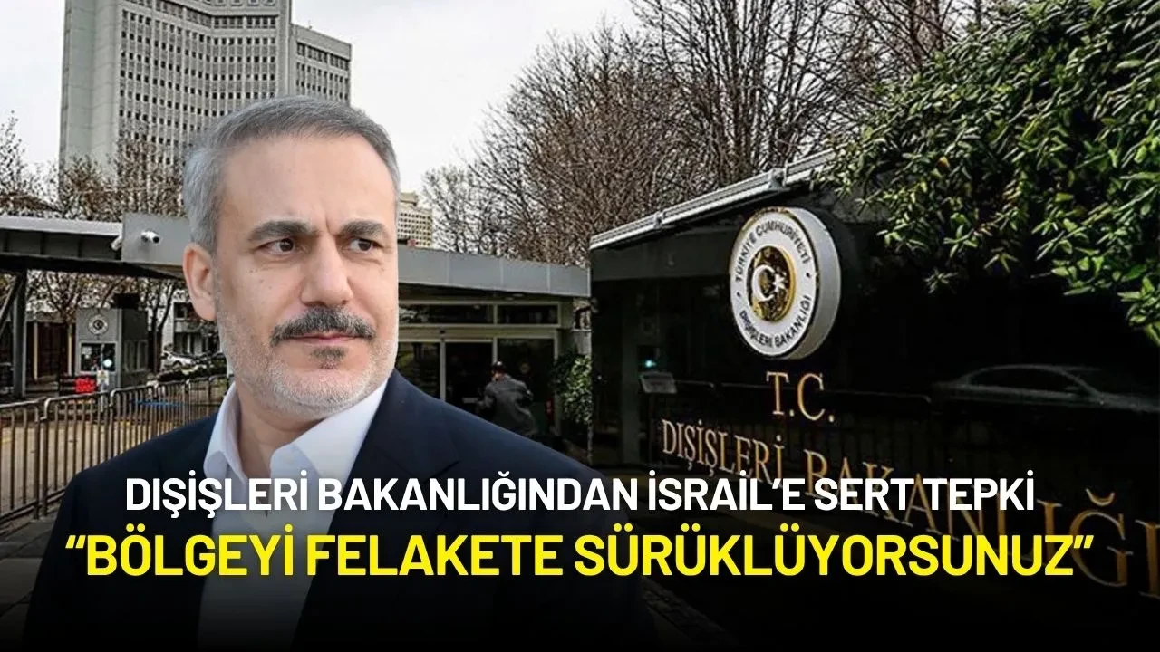 Dışişleri Bakanlığından İsrail’e Sert Tepki: “Bölgeyi Felakete Sürüklüyorsunuz”