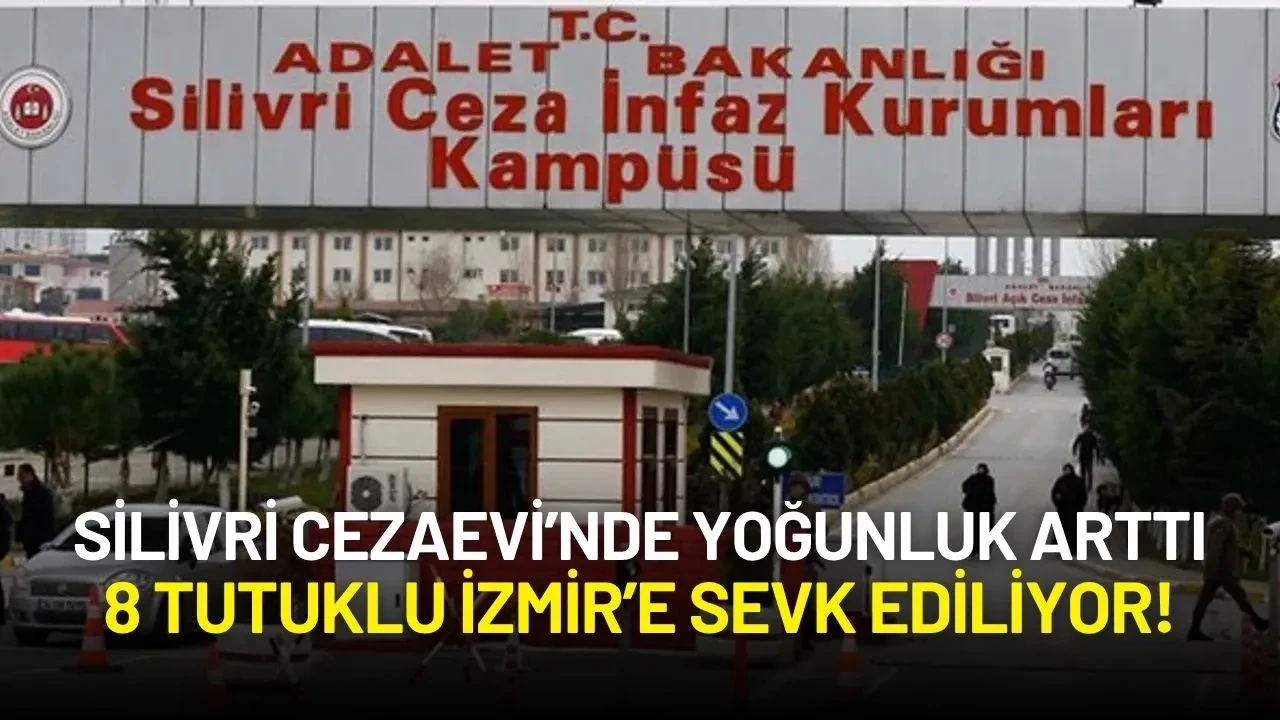 Silivri Cezaevi’nde Yoğunluk Arttı: 8 Tutuklu İzmir’e Sevk Ediliyor!