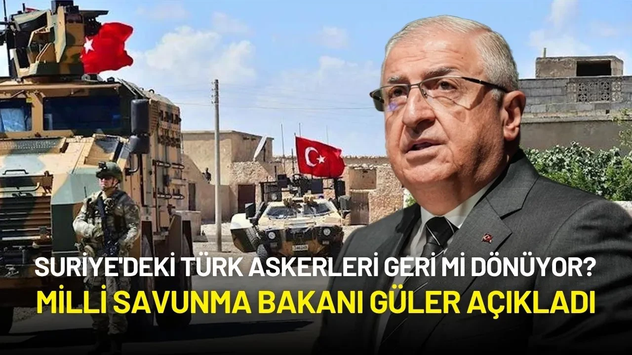 Suriye'deki Türk Askerleri Geri mi Dönüyor? Milli Savunma Bakanı Güler Açıkladı