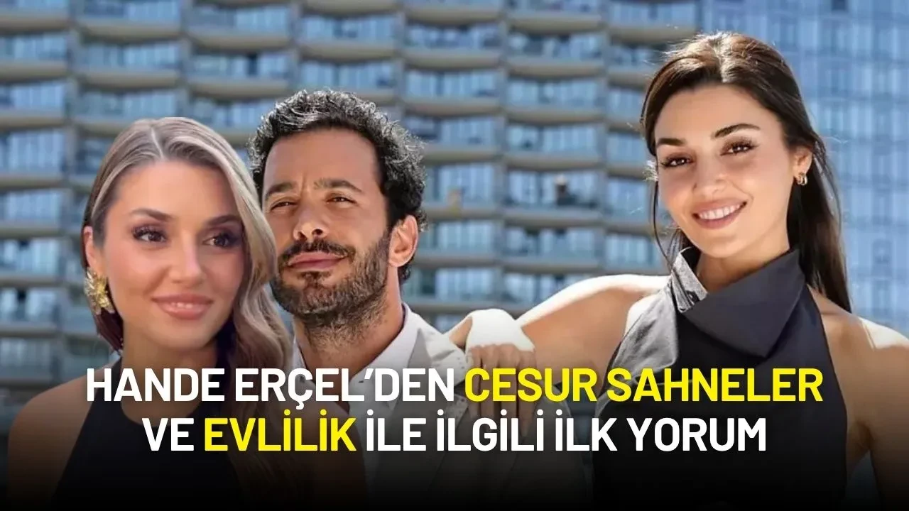 Hande Erçel’den Cesur Sahneler ve Evlilik ile ilgili İlk Yorum